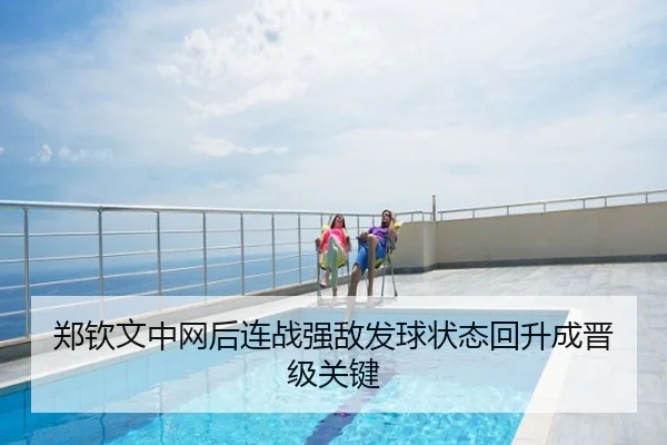 郑钦文中网后连战强敌发球状态回升成晋级关键